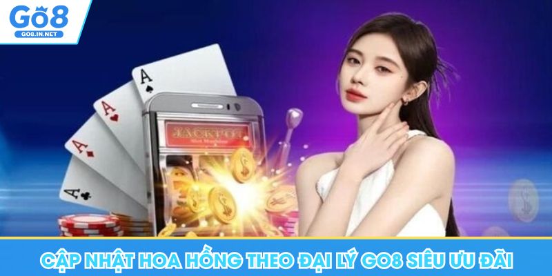 Đại Lý Go8 - Thưởng Hoa Hồng 80%, Có Lợi Ích Lớn Nhất 5 Cập nhật hoa hồng theo đại lý Go8 siêu ưu đãi